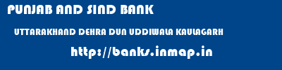 PUNJAB AND SIND BANK  UTTARAKHAND DEHRA DUN UDDIWALA KAULAGARH   banks information 